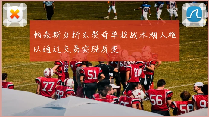 帕森斯分析东契奇单核战术湖人难以通过交易实现质变