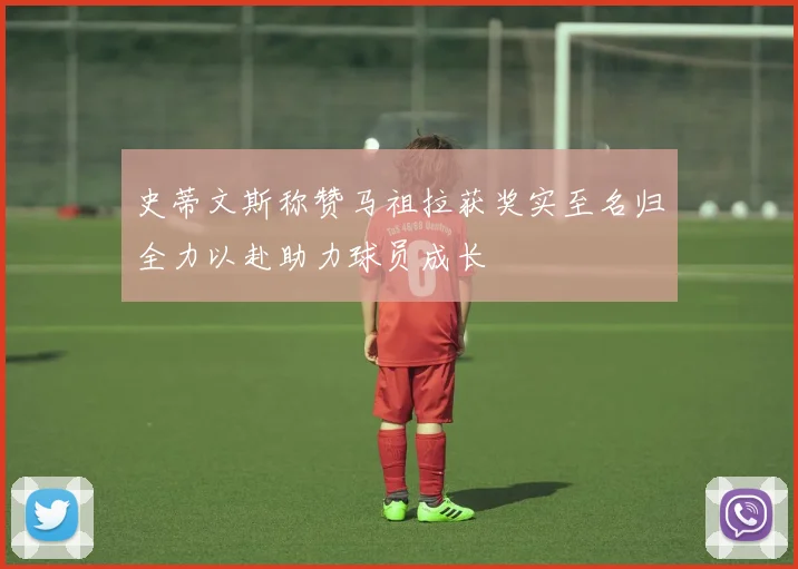 史蒂文斯称赞马祖拉获奖实至名归全力以赴助力球员成长
