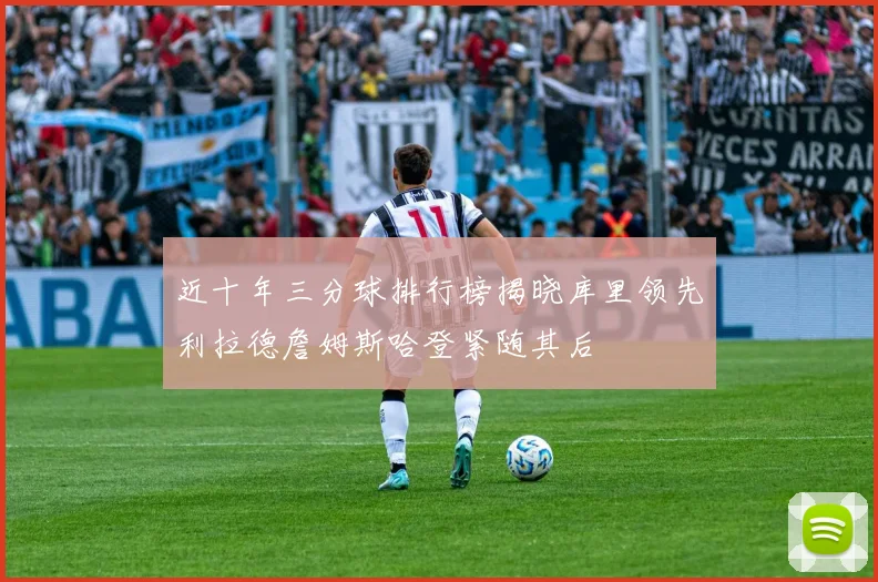 近十年三分球排行榜揭晓库里领先利拉德詹姆斯哈登紧随其后