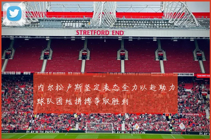 内尔松卢斯坚定表态全力以赴助力球队团结拼搏争取胜利