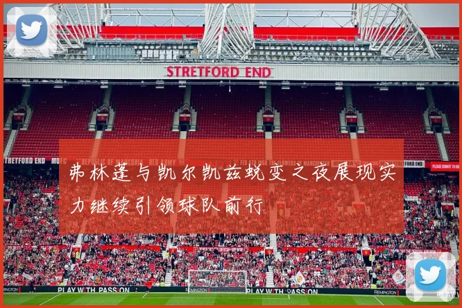 弗林蓬与凯尔凯兹蜕变之夜展现实力继续引领球队前行