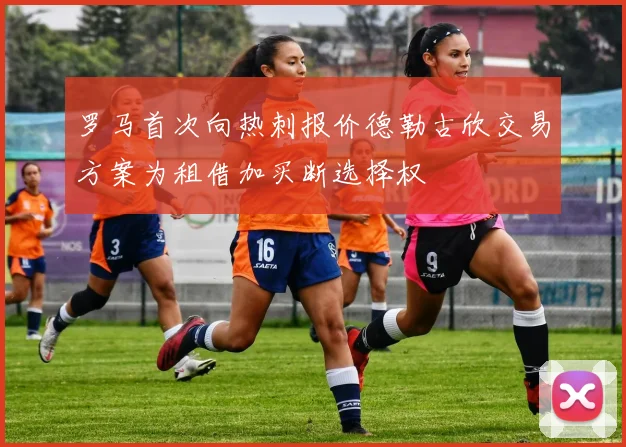 罗马首次向热刺报价德勒古欣交易方案为租借加买断选择权