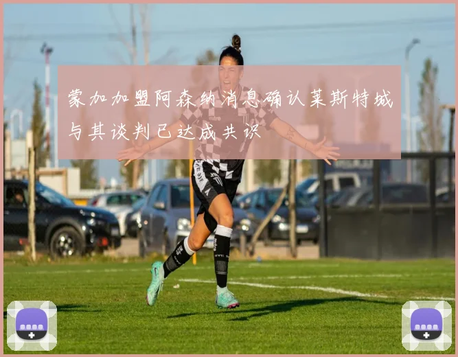蒙加加盟阿森纳消息确认莱斯特城与其谈判已达成共识