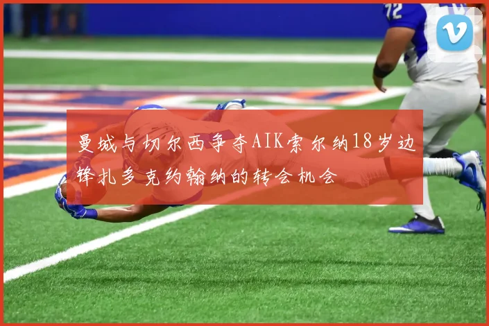 曼城与切尔西争夺AIK索尔纳18岁边锋扎多克约翰纳的转会机会