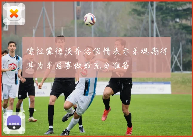 德拉蒙德谈乔治伤情表示乐观期待其为季后赛做好充分准备