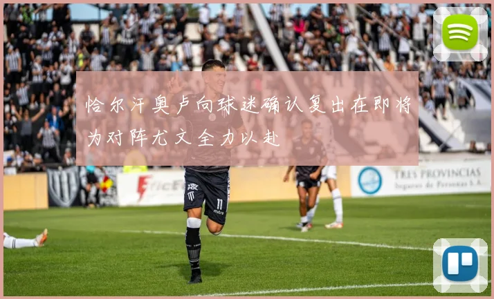 恰尔汗奥卢向球迷确认复出在即将为对阵尤文全力以赴