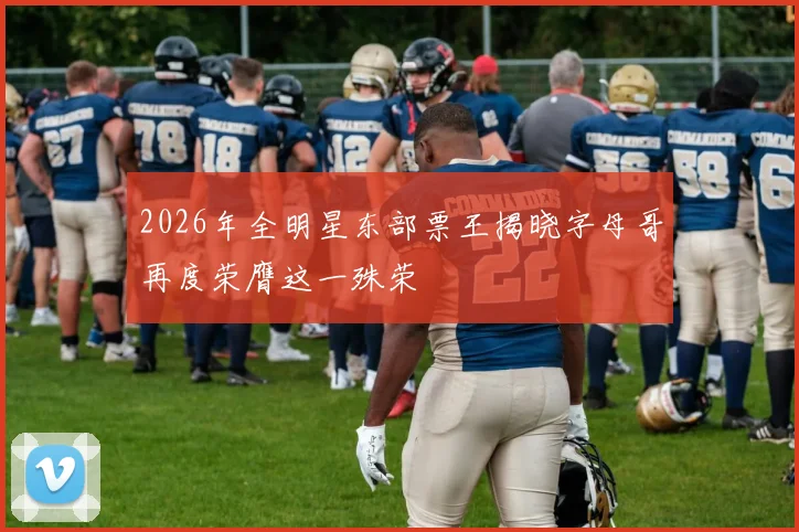 2026年全明星东部票王揭晓字母哥再度荣膺这一殊荣